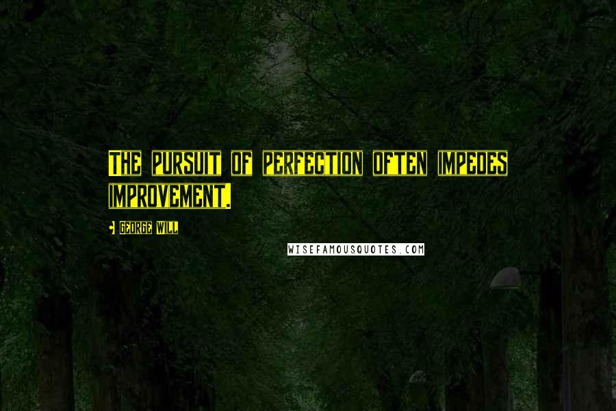 George Will Quotes: The pursuit of perfection often impedes improvement.