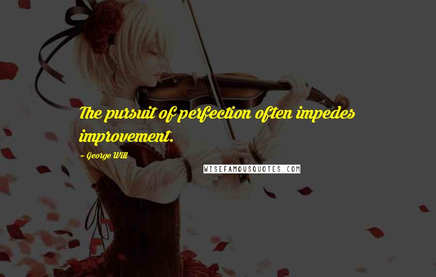 George Will Quotes: The pursuit of perfection often impedes improvement.
