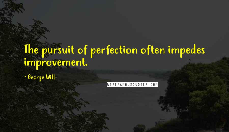 George Will Quotes: The pursuit of perfection often impedes improvement.