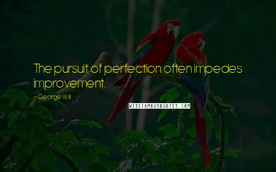 George Will Quotes: The pursuit of perfection often impedes improvement.