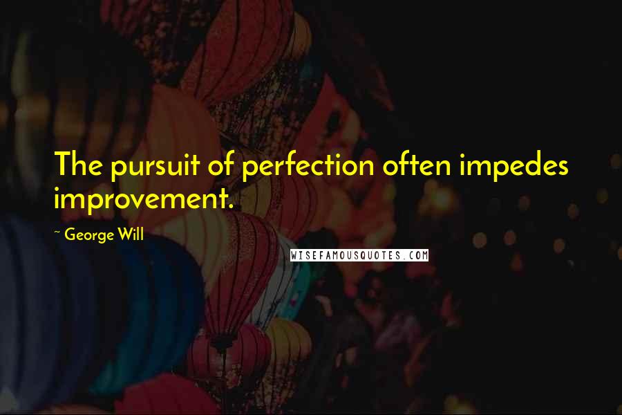 George Will Quotes: The pursuit of perfection often impedes improvement.