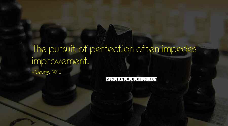 George Will Quotes: The pursuit of perfection often impedes improvement.