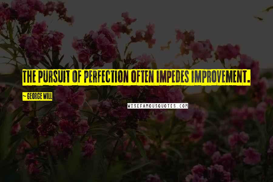 George Will Quotes: The pursuit of perfection often impedes improvement.