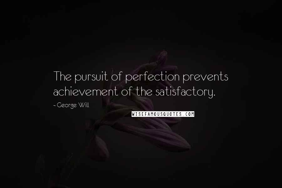 George Will Quotes: The pursuit of perfection prevents achievement of the satisfactory.