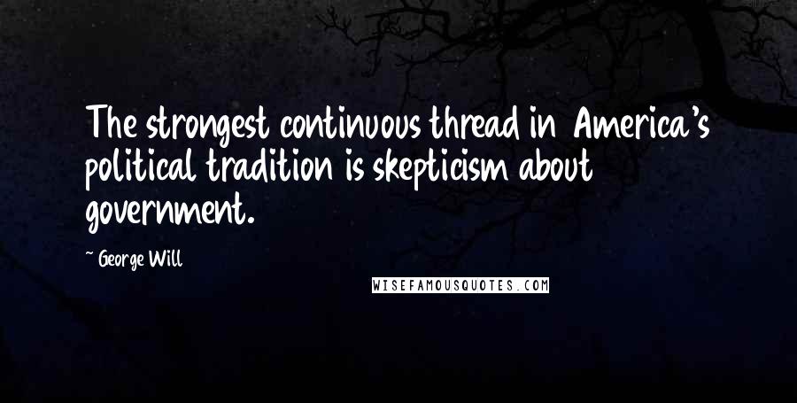 George Will Quotes: The strongest continuous thread in America's political tradition is skepticism about government.