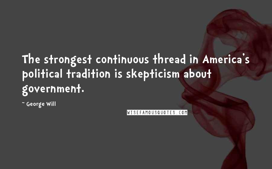 George Will Quotes: The strongest continuous thread in America's political tradition is skepticism about government.