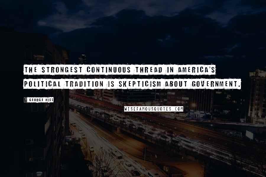 George Will Quotes: The strongest continuous thread in America's political tradition is skepticism about government.