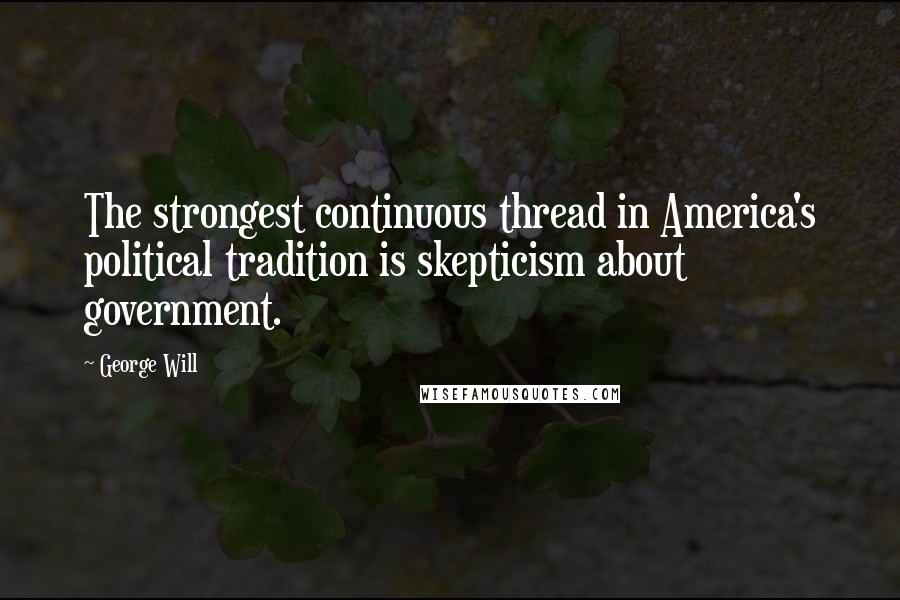 George Will Quotes: The strongest continuous thread in America's political tradition is skepticism about government.