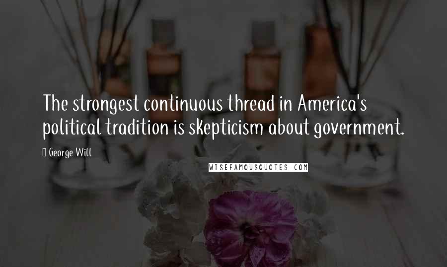 George Will Quotes: The strongest continuous thread in America's political tradition is skepticism about government.