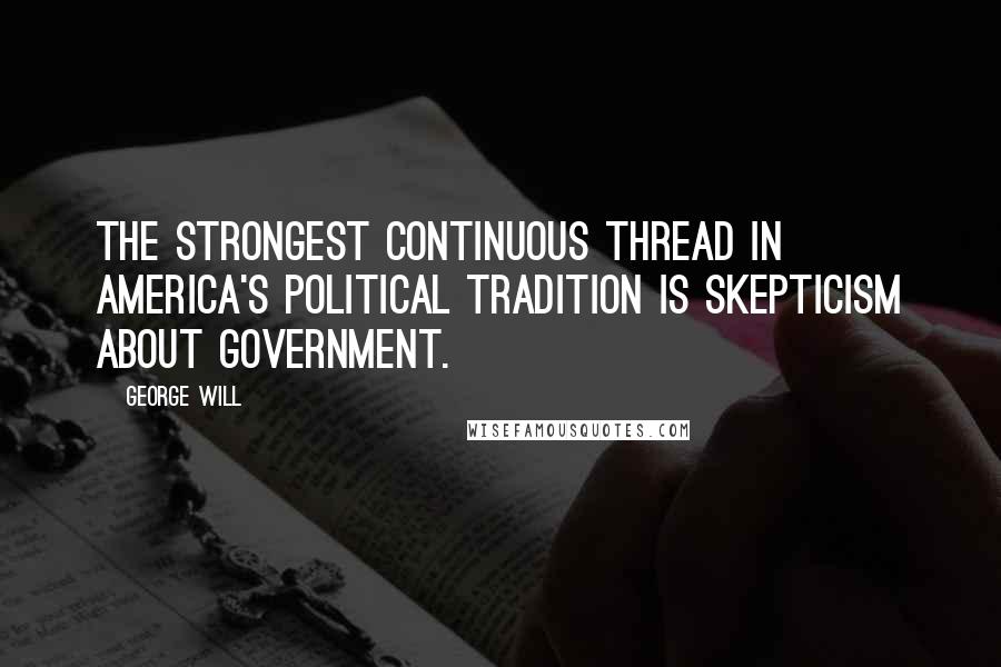 George Will Quotes: The strongest continuous thread in America's political tradition is skepticism about government.