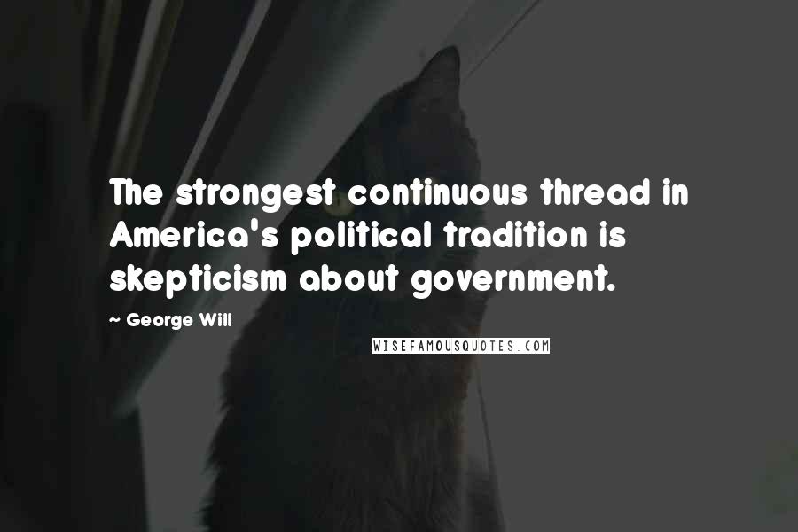 George Will Quotes: The strongest continuous thread in America's political tradition is skepticism about government.