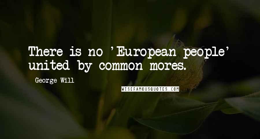 George Will Quotes: There is no 'European people' united by common mores.