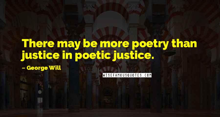 George Will Quotes: There may be more poetry than justice in poetic justice.