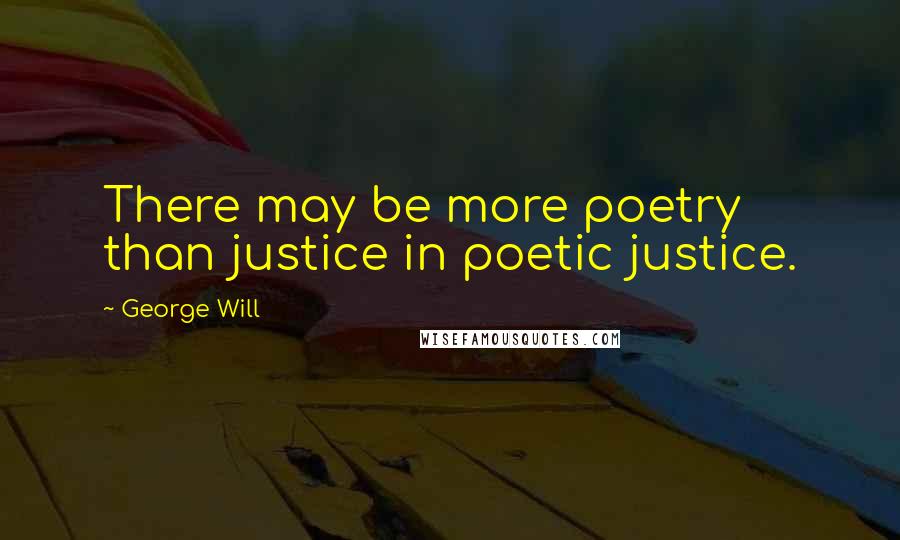 George Will Quotes: There may be more poetry than justice in poetic justice.