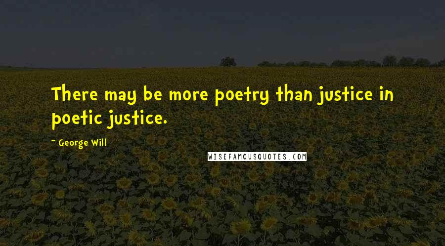 George Will Quotes: There may be more poetry than justice in poetic justice.