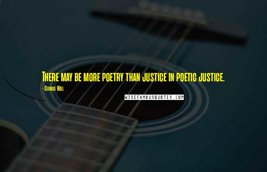 George Will Quotes: There may be more poetry than justice in poetic justice.