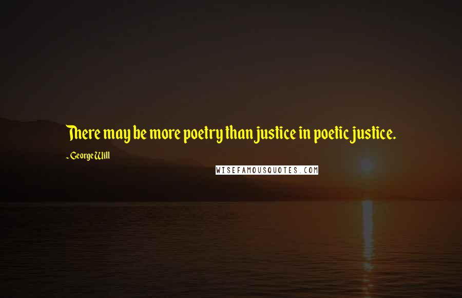 George Will Quotes: There may be more poetry than justice in poetic justice.