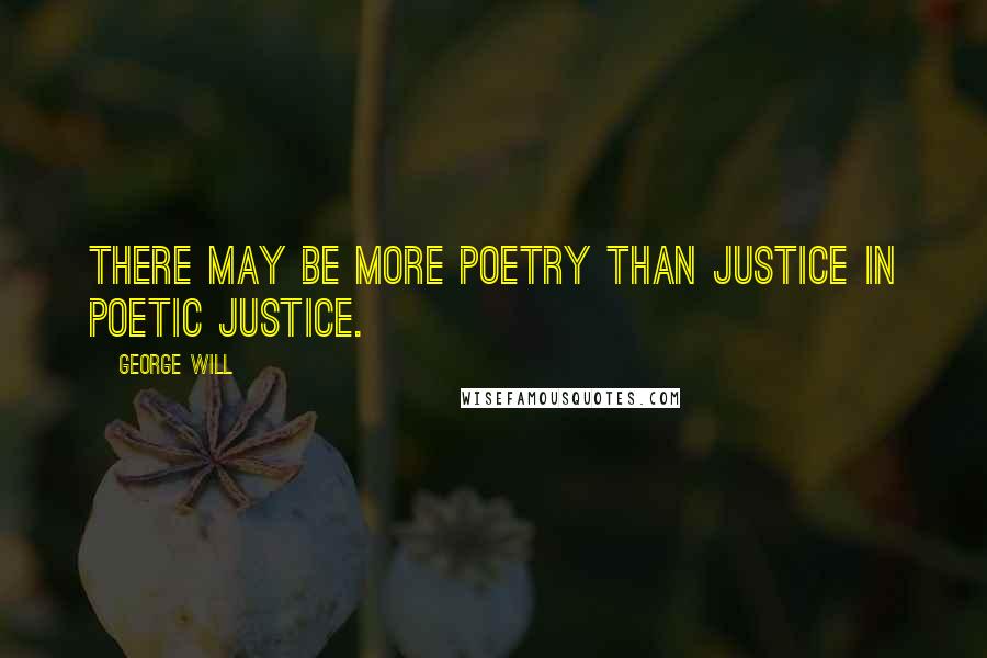 George Will Quotes: There may be more poetry than justice in poetic justice.