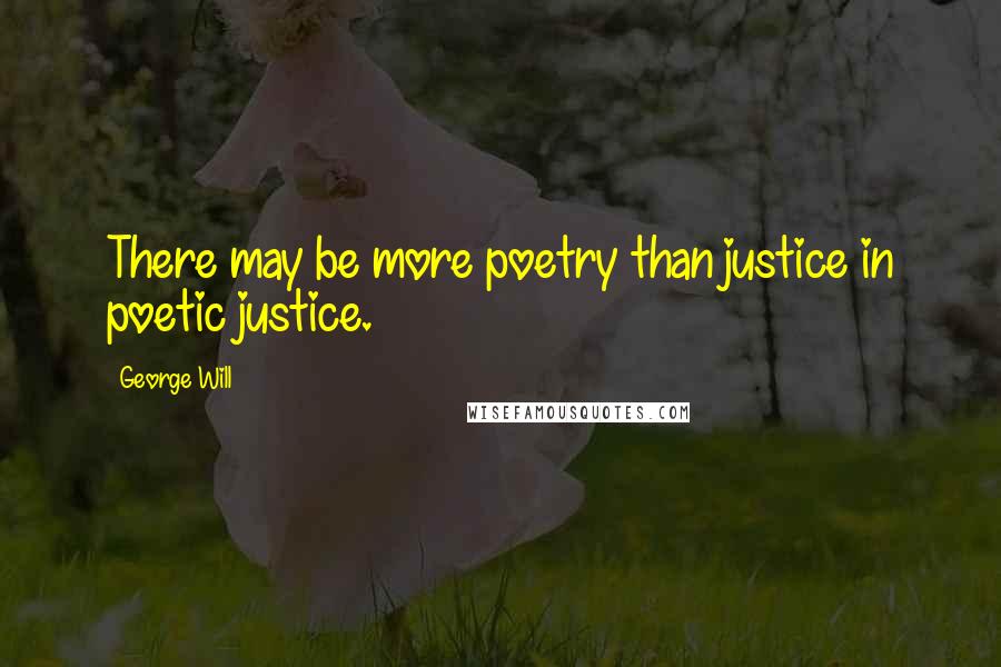 George Will Quotes: There may be more poetry than justice in poetic justice.