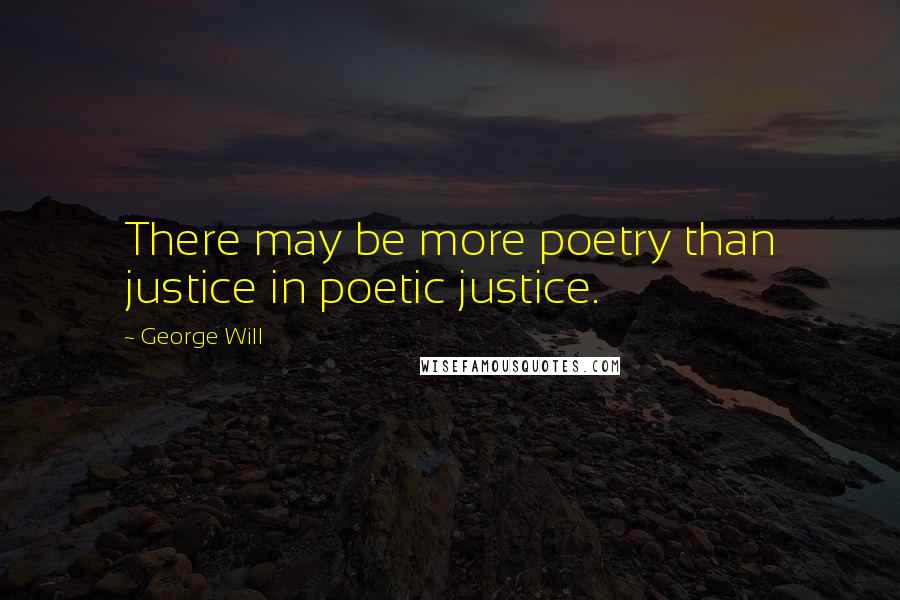 George Will Quotes: There may be more poetry than justice in poetic justice.