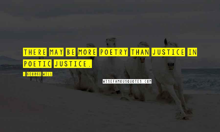 George Will Quotes: There may be more poetry than justice in poetic justice.