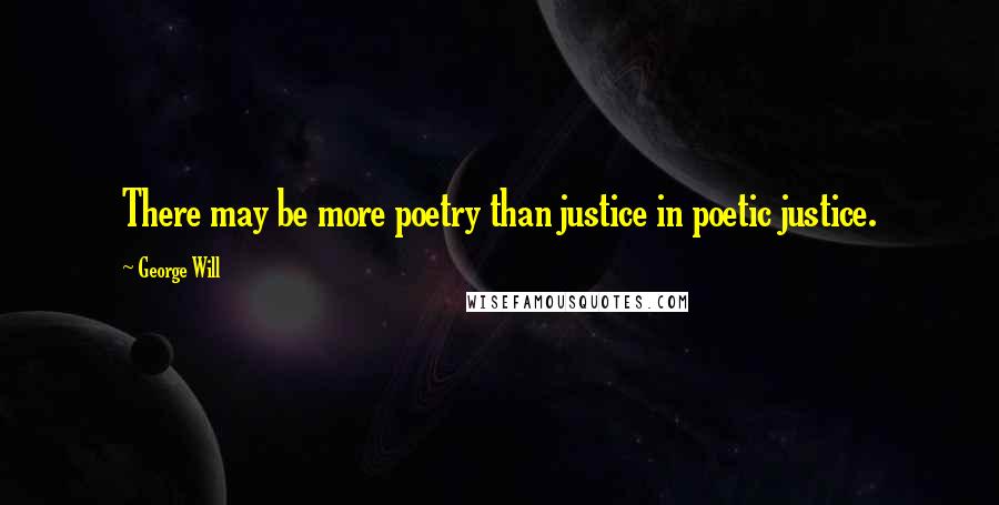 George Will Quotes: There may be more poetry than justice in poetic justice.