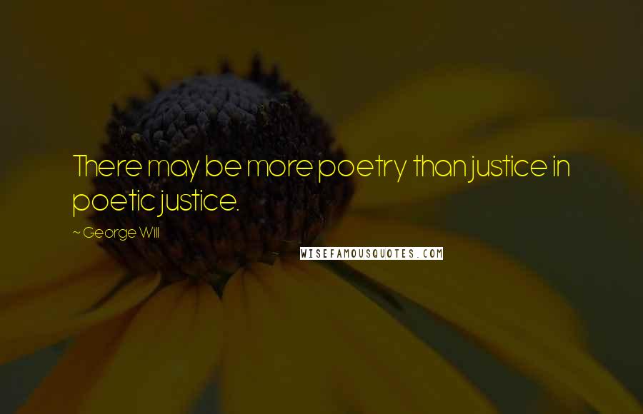 George Will Quotes: There may be more poetry than justice in poetic justice.