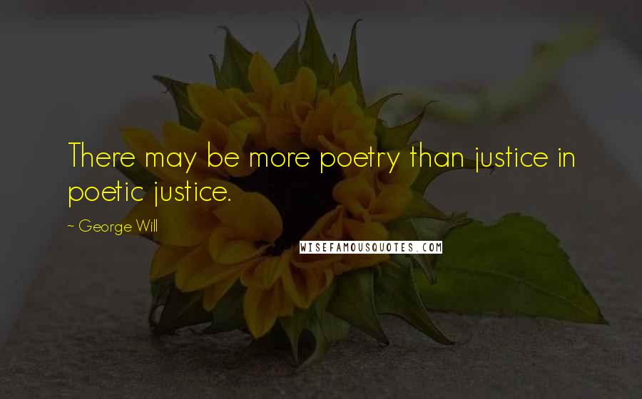 George Will Quotes: There may be more poetry than justice in poetic justice.