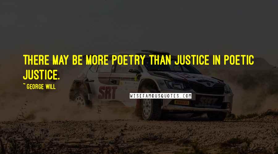 George Will Quotes: There may be more poetry than justice in poetic justice.