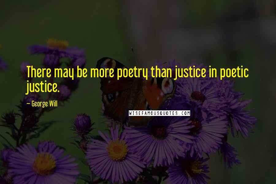 George Will Quotes: There may be more poetry than justice in poetic justice.