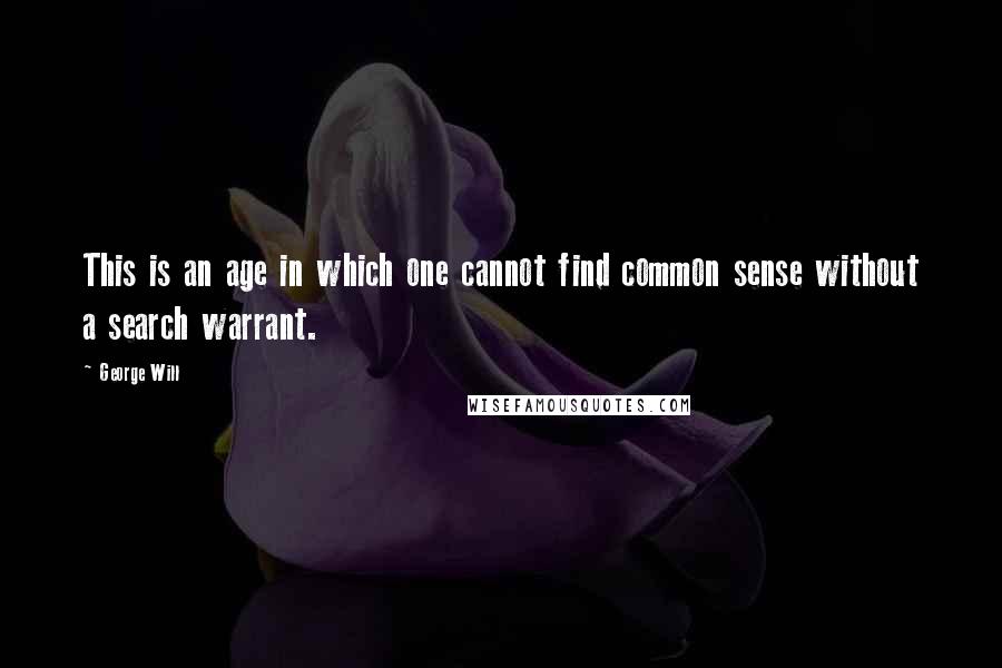 George Will Quotes: This is an age in which one cannot find common sense without a search warrant.