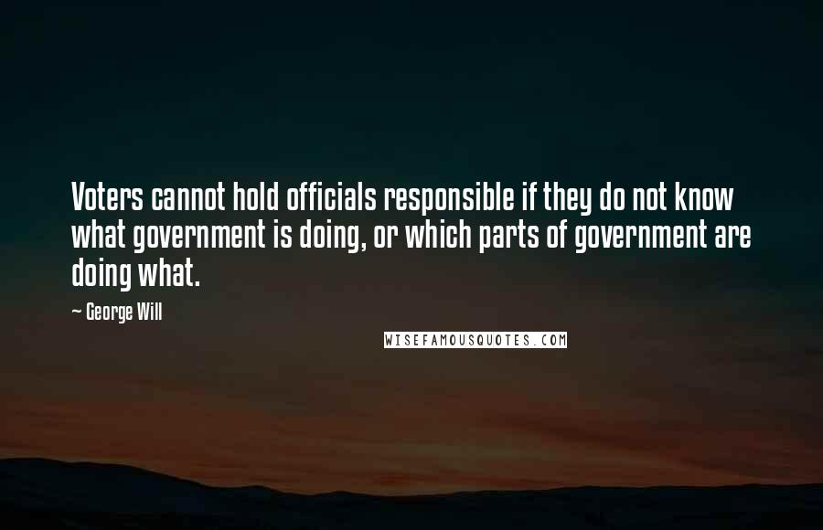 George Will Quotes: Voters cannot hold officials responsible if they do not know what government is doing, or which parts of government are doing what.