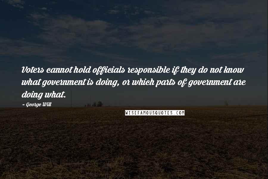 George Will Quotes: Voters cannot hold officials responsible if they do not know what government is doing, or which parts of government are doing what.