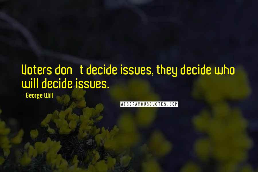 George Will Quotes: Voters don't decide issues, they decide who will decide issues.