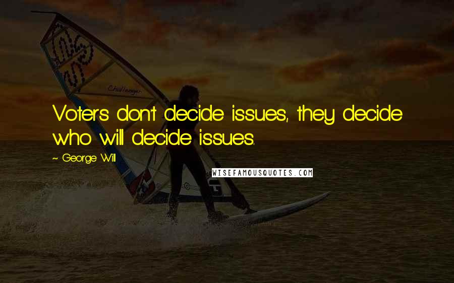 George Will Quotes: Voters don't decide issues, they decide who will decide issues.