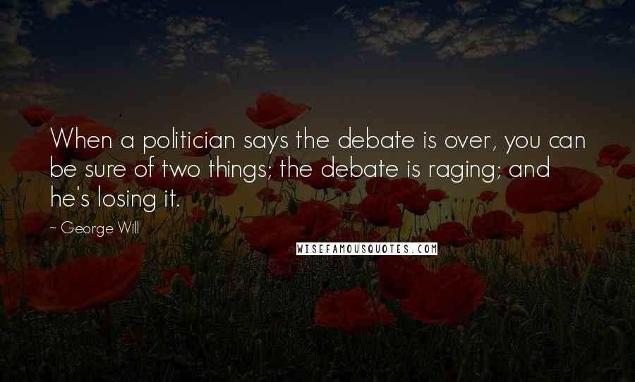 George Will Quotes: When a politician says the debate is over, you can be sure of two things; the debate is raging; and he's losing it.