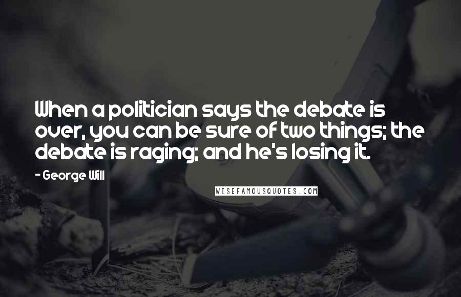 George Will Quotes: When a politician says the debate is over, you can be sure of two things; the debate is raging; and he's losing it.