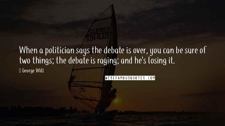 George Will Quotes: When a politician says the debate is over, you can be sure of two things; the debate is raging; and he's losing it.