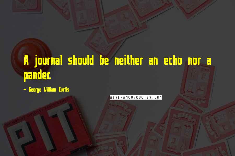 George William Curtis Quotes: A journal should be neither an echo nor a pander.