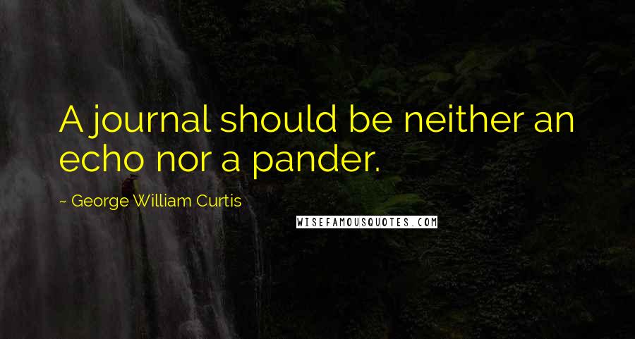 George William Curtis Quotes: A journal should be neither an echo nor a pander.