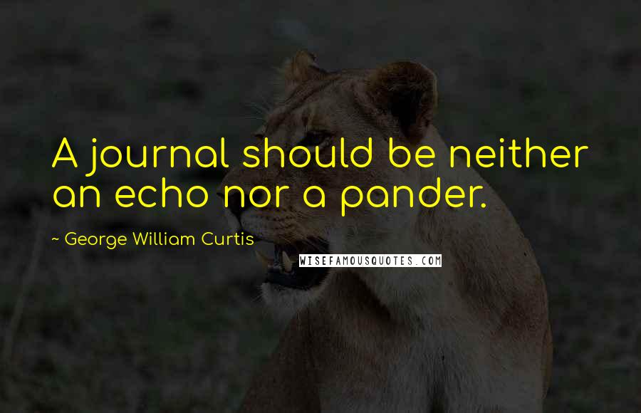 George William Curtis Quotes: A journal should be neither an echo nor a pander.