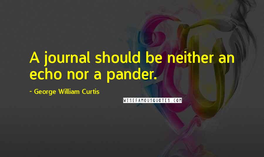 George William Curtis Quotes: A journal should be neither an echo nor a pander.