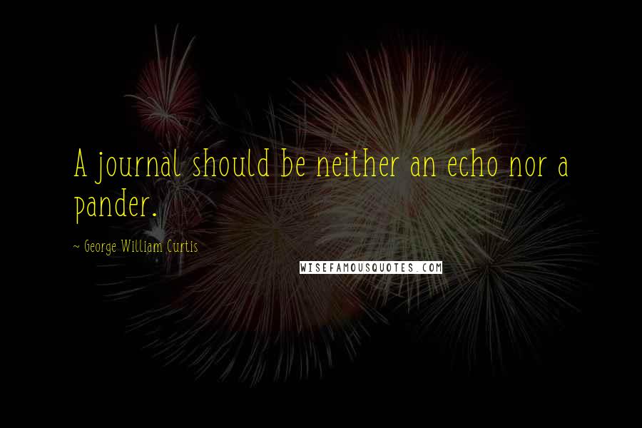 George William Curtis Quotes: A journal should be neither an echo nor a pander.