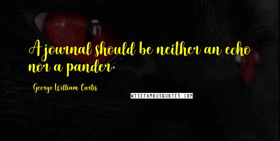 George William Curtis Quotes: A journal should be neither an echo nor a pander.