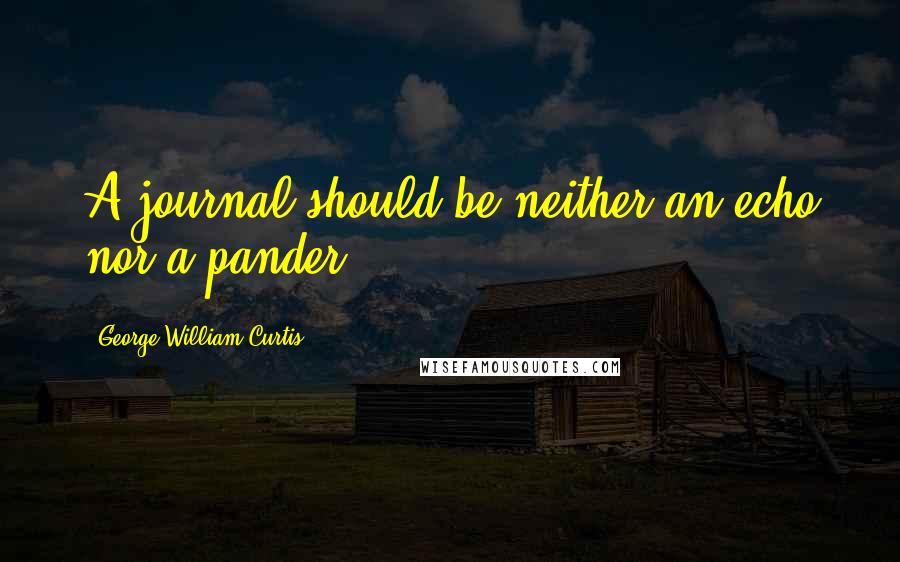 George William Curtis Quotes: A journal should be neither an echo nor a pander.