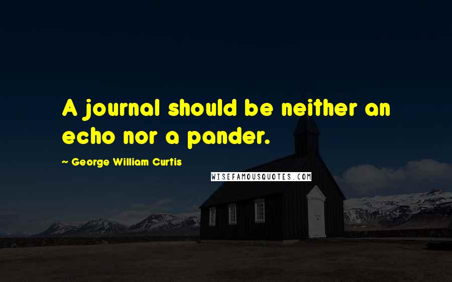 George William Curtis Quotes: A journal should be neither an echo nor a pander.