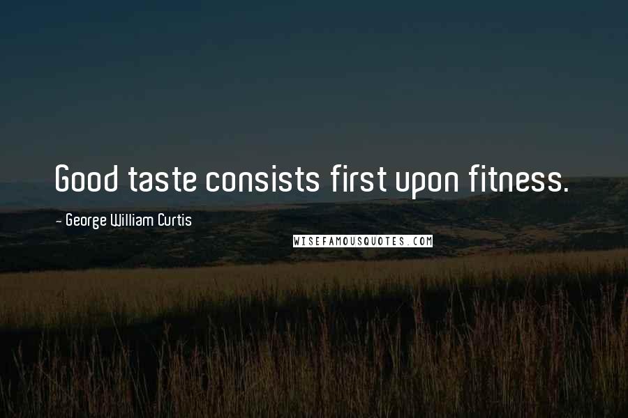 George William Curtis Quotes: Good taste consists first upon fitness.