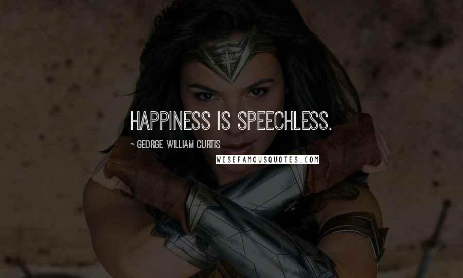 George William Curtis Quotes: Happiness is speechless.