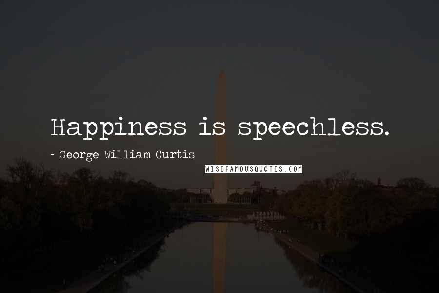 George William Curtis Quotes: Happiness is speechless.