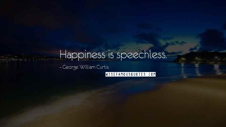 George William Curtis Quotes: Happiness is speechless.